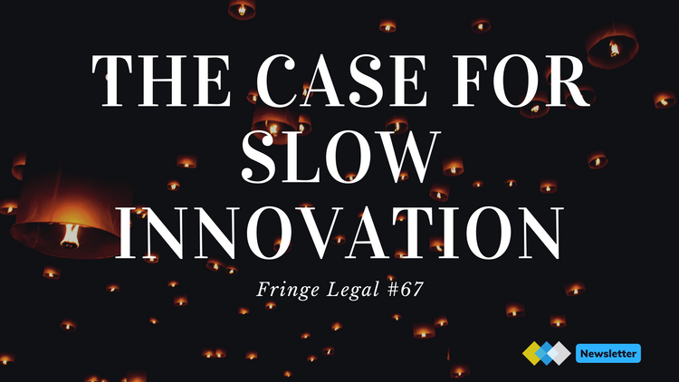 Fringe Legal #67: the case for slow innovation