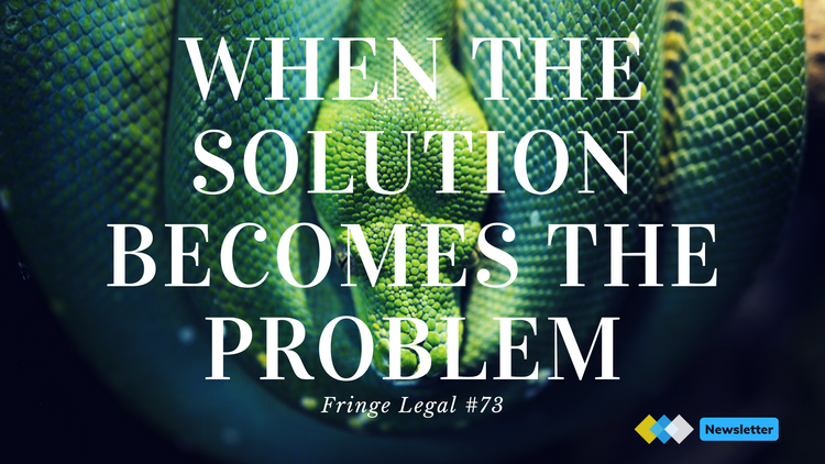 Fringe Legal #73: when the solution becomes the problem