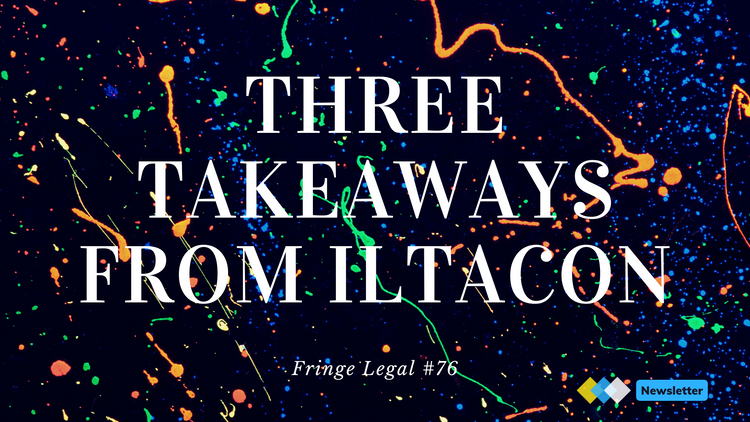 Fringe Legal #76: three takeaways from ILTACON
