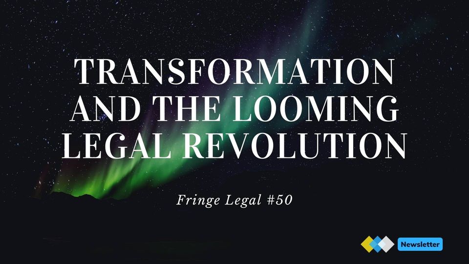 Fringe Legal #50: transformation and looming legal revolution 🌩️