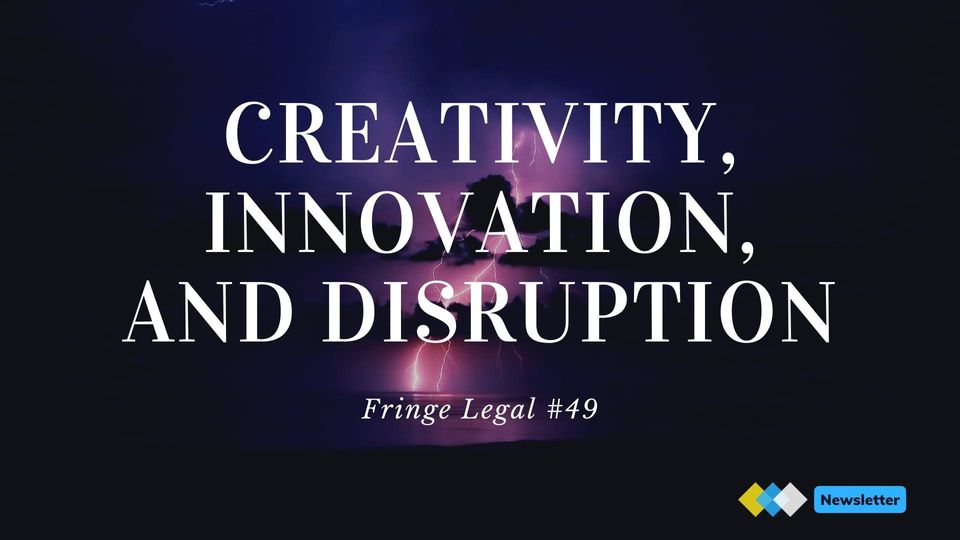 Fringe Legal #49: Creativity, innovation and disruption ⚡