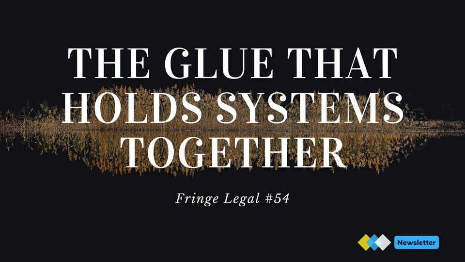 Fringe Legal #54:  the glue that holds systems together ⚡